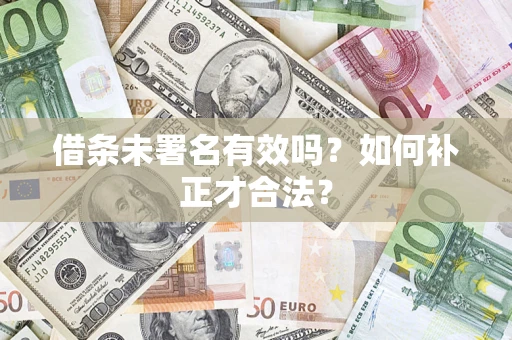 济南借条未署名有效吗？如何补正才合法？