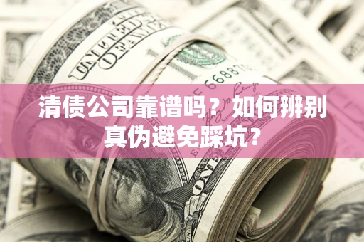 济南清债公司靠谱吗？如何辨别真伪避免踩坑？