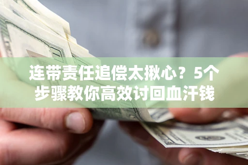济南连带责任追偿太揪心？5个步骤教你高效讨回血汗钱