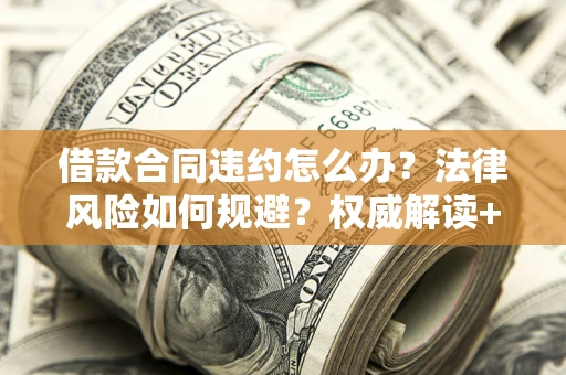 济南借款合同违约怎么办?法律风险如何规避?权威解读+实用指南 济南借款合同违约怎么办?法律风险如何规避?权威解读+实用指南