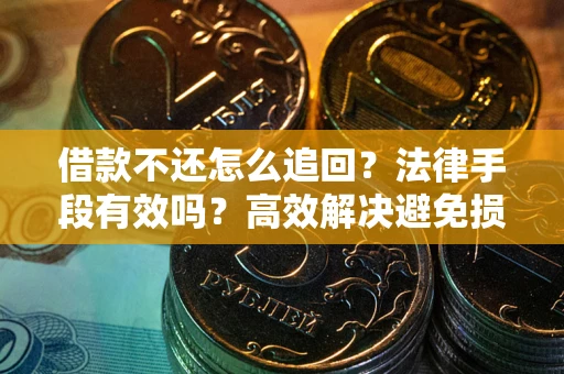 济南借款不还怎么追回？法律手段有效吗？高效解决避免损失