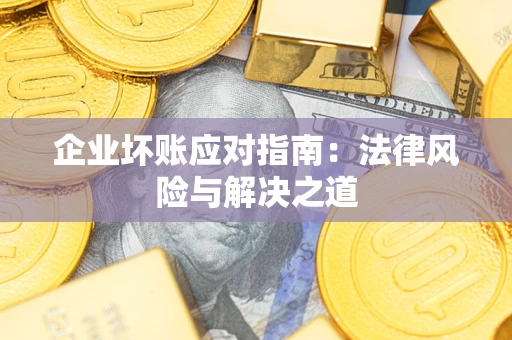 济南企业坏账应对指南：法律风险与解决之道