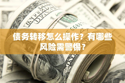 济南债务转移怎么操作？有哪些风险需警惕？
