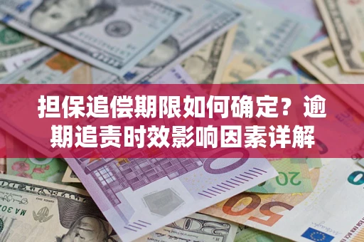 济南担保追偿期限如何确定？逾期追责时效影响因素详解