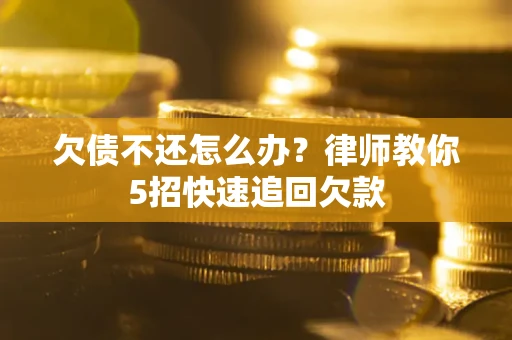 济南欠债不还怎么办？律师教你5招快速追回欠款