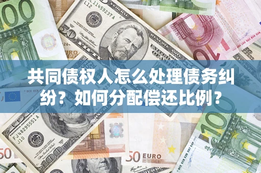 济南共同债权人怎么处理债务纠纷？如何分配偿还比例？