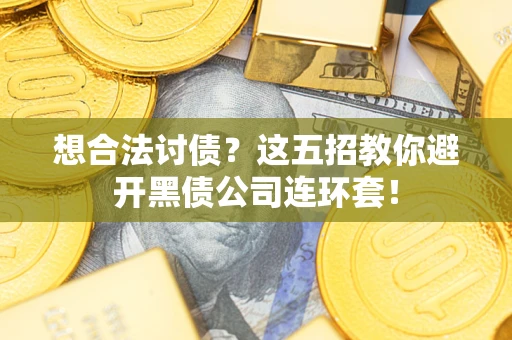 济南想合法讨债？这五招教你避开黑债公司连环套！