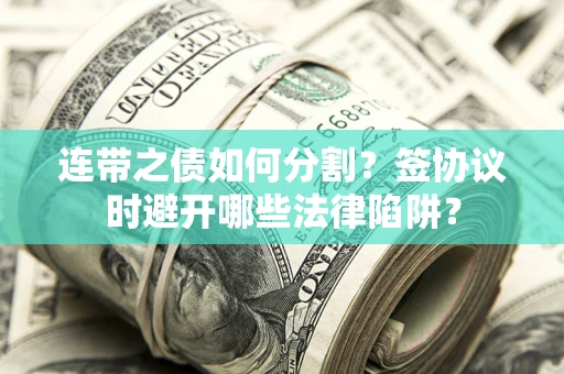 济南连带之债如何分割？签协议时避开哪些法律陷阱？