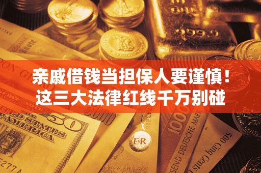 济南亲戚借钱当担保人要谨慎！这三大法律红线千万别碰
