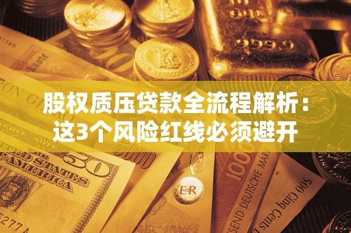 济南股权质压贷款全流程解析：这3个风险红线必须避开