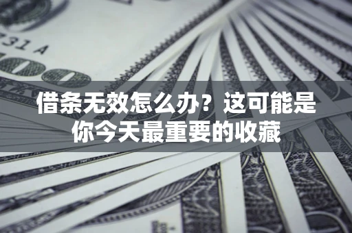 济南借条无效怎么办？这可能是你今天最重要的收藏