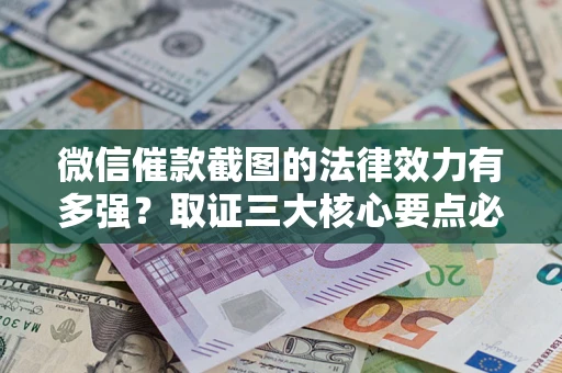 济南微信催款截图的法律效力有多强？取证三大核心要点必须知道！