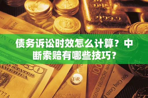 济南债务诉讼时效怎么计算？中断索赔有哪些技巧？