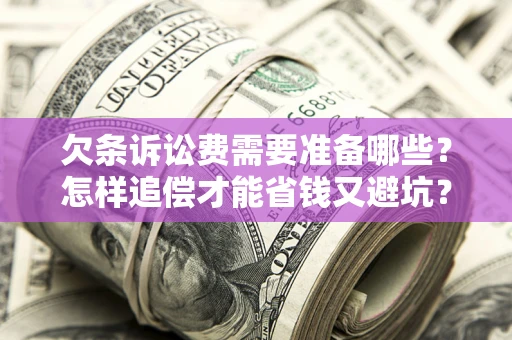济南欠条诉讼费需要准备哪些？怎样追偿才能省钱又避坑？