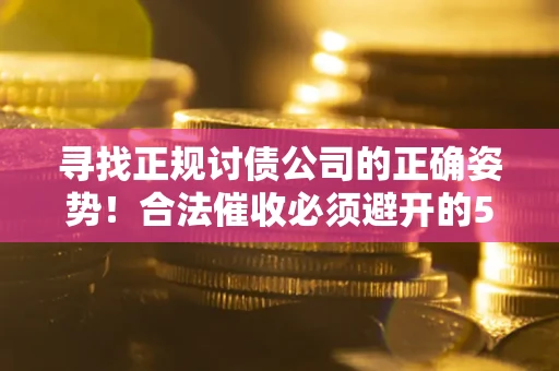济南寻找正规讨债公司的正确姿势！合法催收必须避开的5大雷区