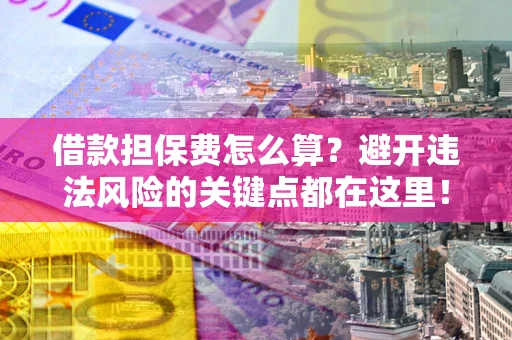 济南借款担保费怎么算？避开违法风险的关键点都在这里！