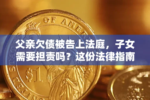 济南父亲欠债被告上法庭，子女需要担责吗？这份法律指南必须看完