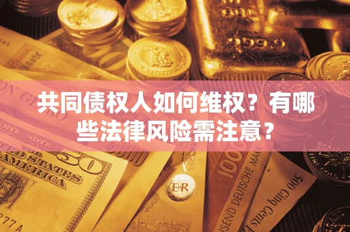 济南共同债权人如何维权？有哪些法律风险需注意？