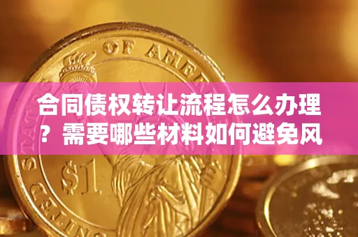 济南合同债权转让流程怎么办理？需要哪些材料如何避免风险？