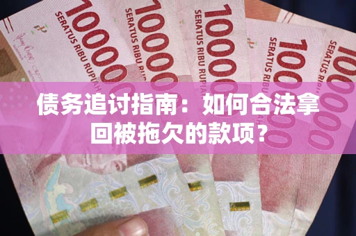济南债务追讨指南：如何合法拿回被拖欠的款项？