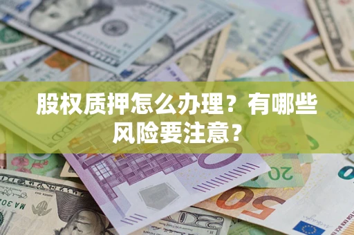 济南股权质押怎么办理？有哪些风险要注意？