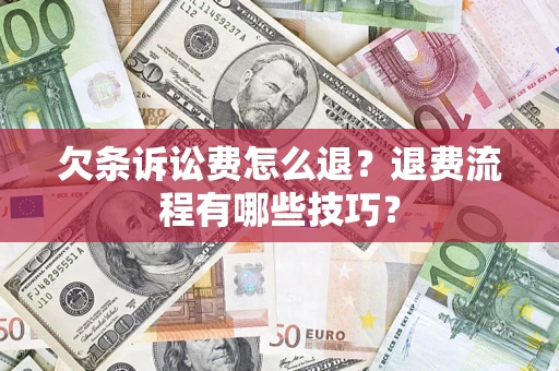 济南欠条诉讼费怎么退？退费流程有哪些技巧？