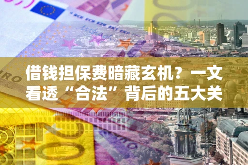 济南借钱担保费暗藏玄机？一文看透“合法”背后的五大关键陷阱