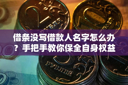 济南借条没写借款人名字怎么办？手把手教你保全自身权益