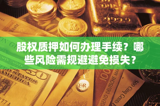 济南股权质押如何办理手续？哪些风险需规避避免损失？