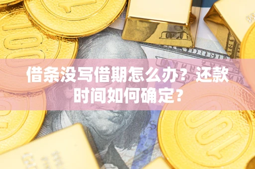 济南借条没写借期怎么办？还款时间如何确定？