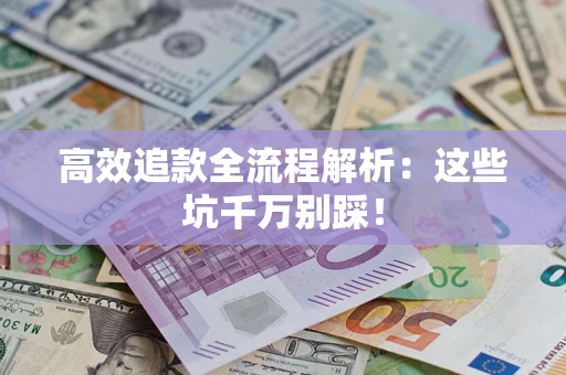 济南高效追款全流程解析：这些坑千万别踩！