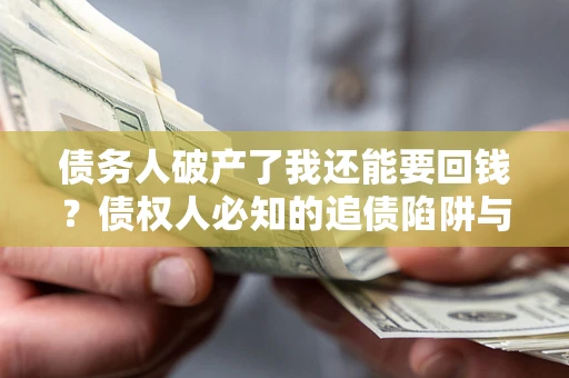 济南债务人破产了我还能要回钱？债权人必知的追债陷阱与破局之道