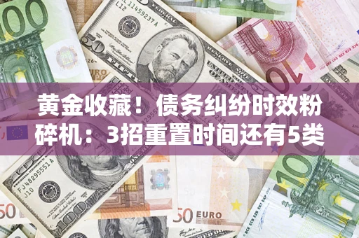 济南黄金收藏！债务纠纷时效粉碎机：3招重置时间还有5类不设年限的特殊债务