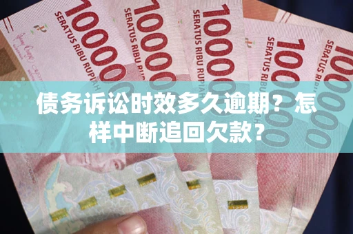 济南债务诉讼时效多久逾期？怎样中断追回欠款？