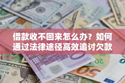 济南借款收不回来怎么办？如何通过法律途径高效追讨欠款？