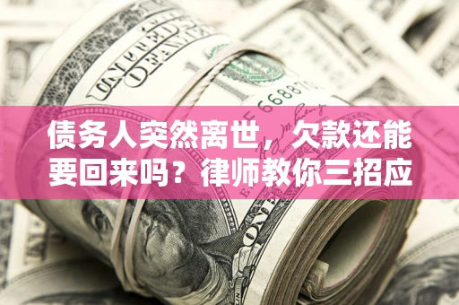 济南债务人突然离世，欠款还能要回来吗？律师教你三招应对