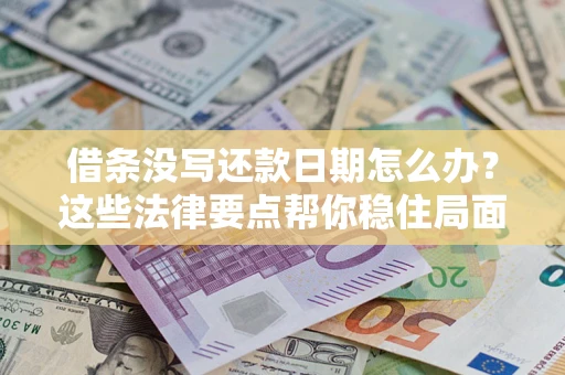 济南借条没写还款日期怎么办？这些法律要点帮你稳住局面