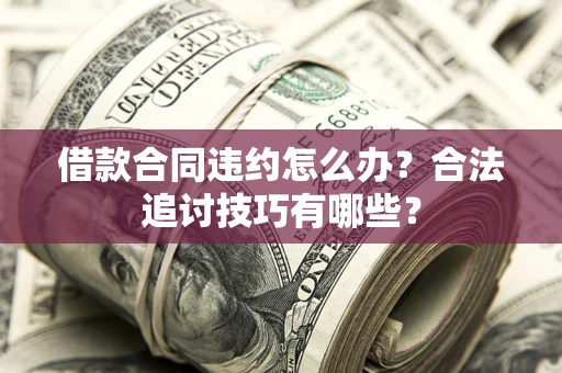 济南借款合同违约怎么办？合法追讨技巧有哪些？