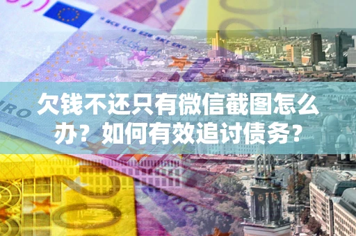 济南欠钱不还只有微信截图怎么办？如何有效追讨债务？