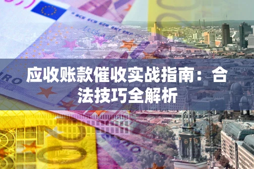 济南应收账款催收实战指南：合法技巧全解析