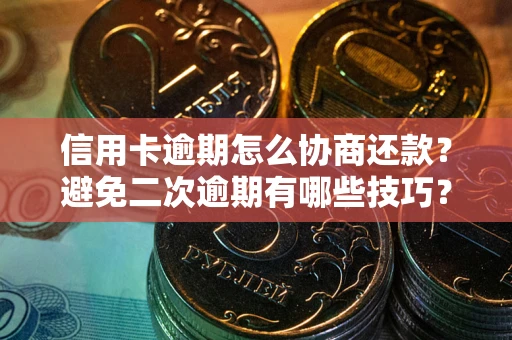 济南信用卡逾期怎么协商还款？避免二次逾期有哪些技巧？