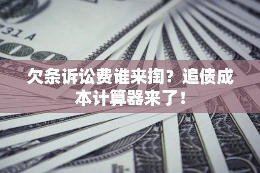 济南欠条诉讼费谁来掏？追债成本计算器来了！