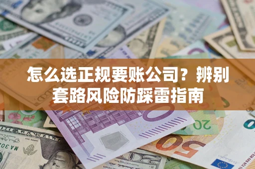 济南怎么选正规要账公司？辨别套路风险防踩雷指南