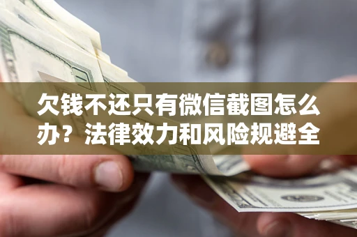 济南欠钱不还只有微信截图怎么办？法律效力和风险规避全解析