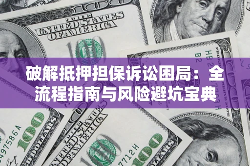 济南破解抵押担保诉讼困局：全流程指南与风险避坑宝典