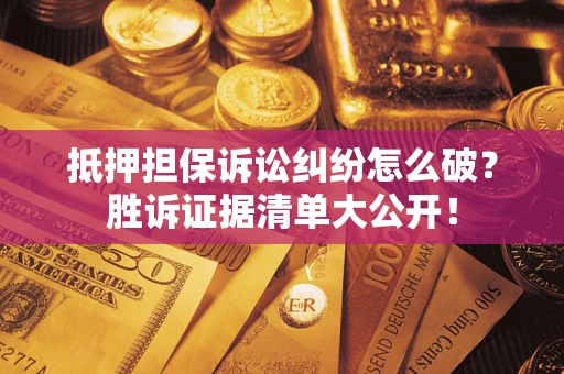 济南抵押担保诉讼纠纷怎么破？胜诉证据清单大公开！