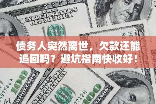 济南债务人突然离世，欠款还能追回吗？避坑指南快收好！