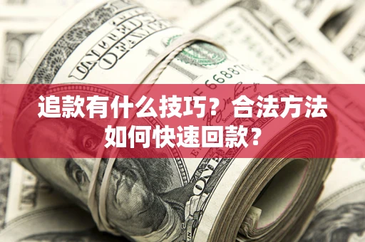 济南追款有什么技巧？合法方法如何快速回款？