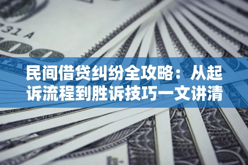 济南民间借贷纠纷全攻略：从起诉流程到胜诉技巧一文讲清