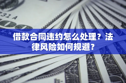 济南借款合同违约怎么处理？法律风险如何规避？